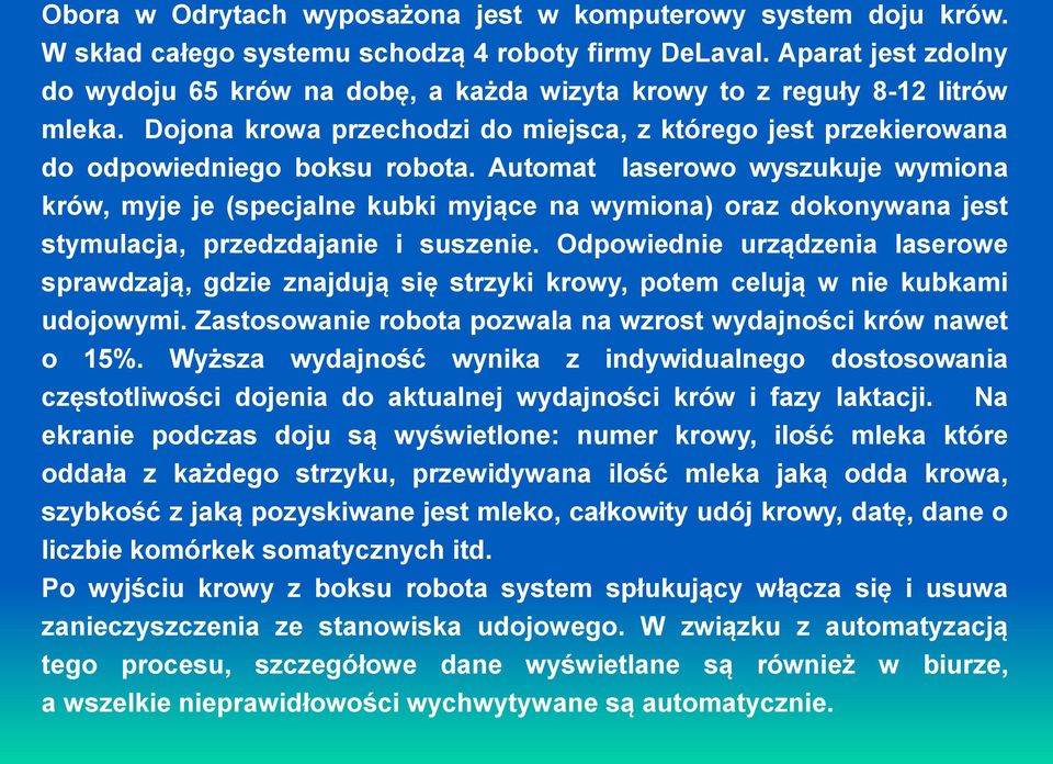 Automat laserowo wyszukuje wymiona krów, myje je (specjalne kubki myjące na wymiona) oraz dokonywana jest stymulacja, przedzdajanie i suszenie.