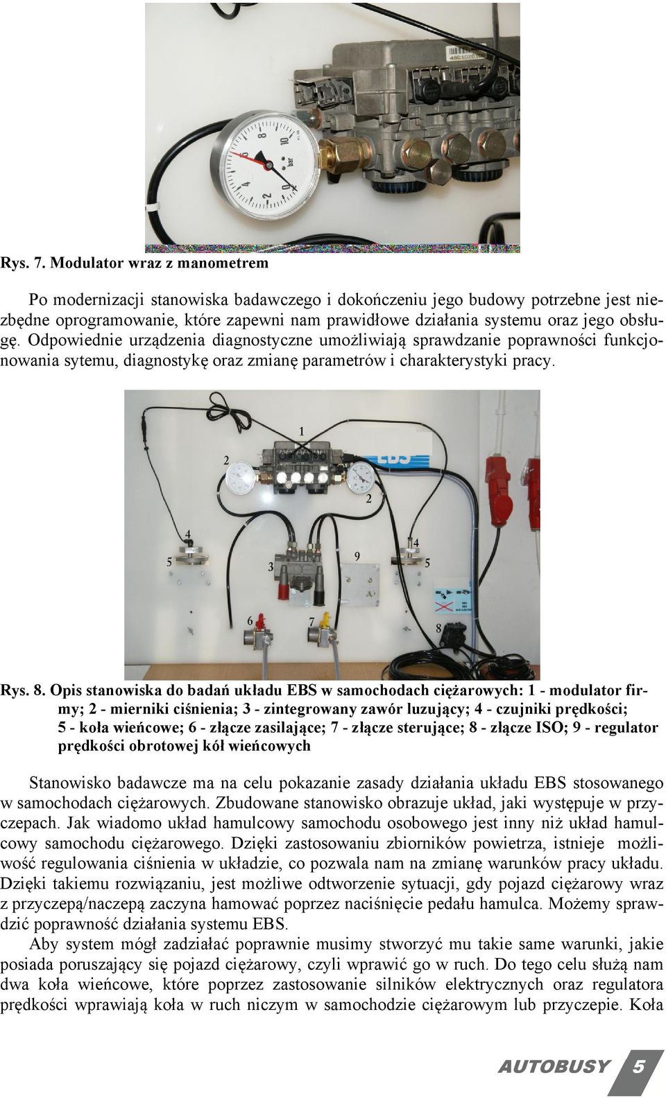 Odpowiednie urządzenia diagnostyczne umożliwiają sprawdzanie poprawności funkcjonowania sytemu, diagnostykę oraz zmianę parametrów i charakterystyki pracy. Rys. 8.