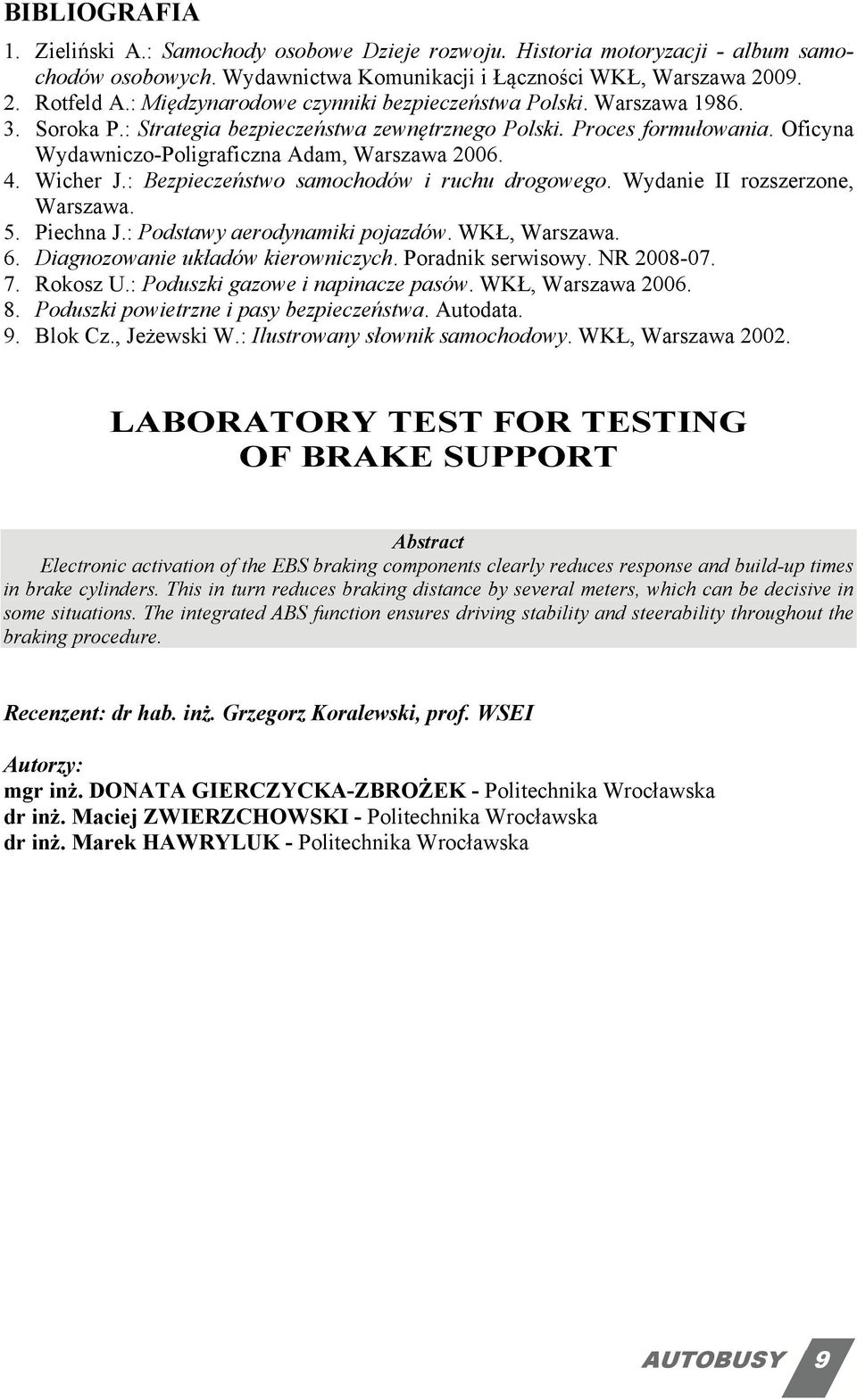 4. Wicher J.: Bezpieczeństwo samochodów i ruchu drogowego. Wydanie II rozszerzone, Warszawa. 5. Piechna J.: Podstawy aerodynamiki pojazdów. WKŁ, Warszawa. 6. Diagnozowanie układów kierowniczych.