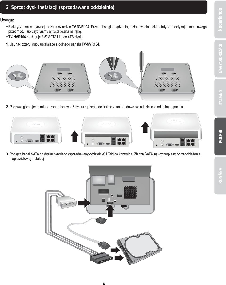 5" SATA I i II do 4TB dyski. 1. Usunąć cztery śruby ustalające z dolnego panelu TV-NVR104. 2. Pokrywę górną jest umieszczona pionowo.