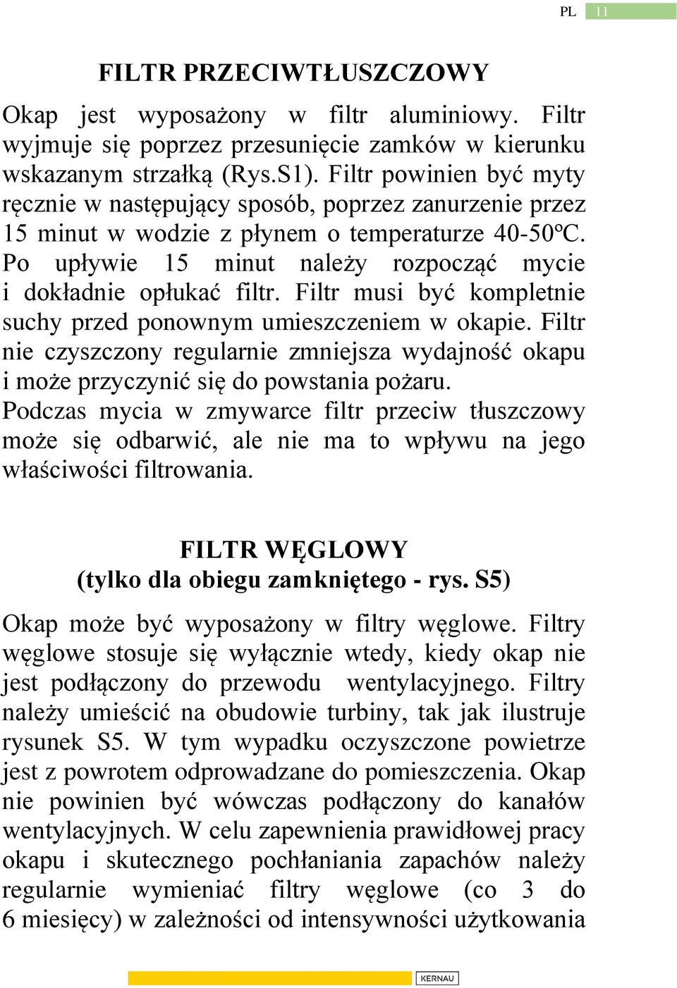 Filtr musi być kompletnie suchy przed ponownym umieszczeniem w okapie. Filtr nie czyszczony regularnie zmniejsza wydajność okapu i może przyczynić się do powstania pożaru.