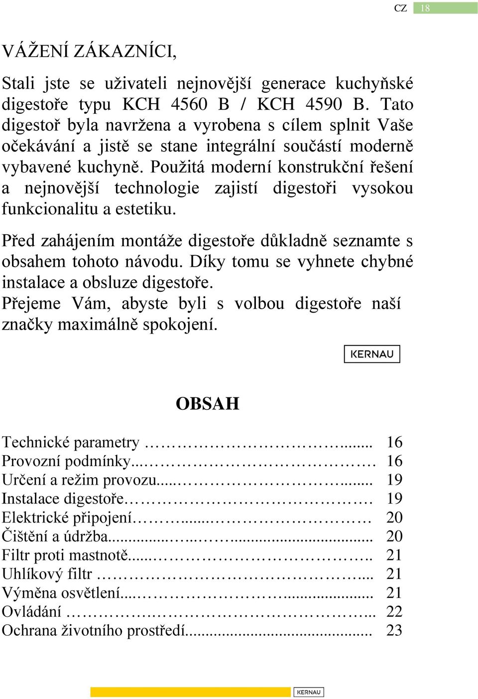 Použitá moderní konstrukční řešení a nejnovější technologie zajistí digestoři vysokou funkcionalitu a estetiku. Před zahájením montáže digestoře důkladně seznamte s obsahem tohoto návodu.