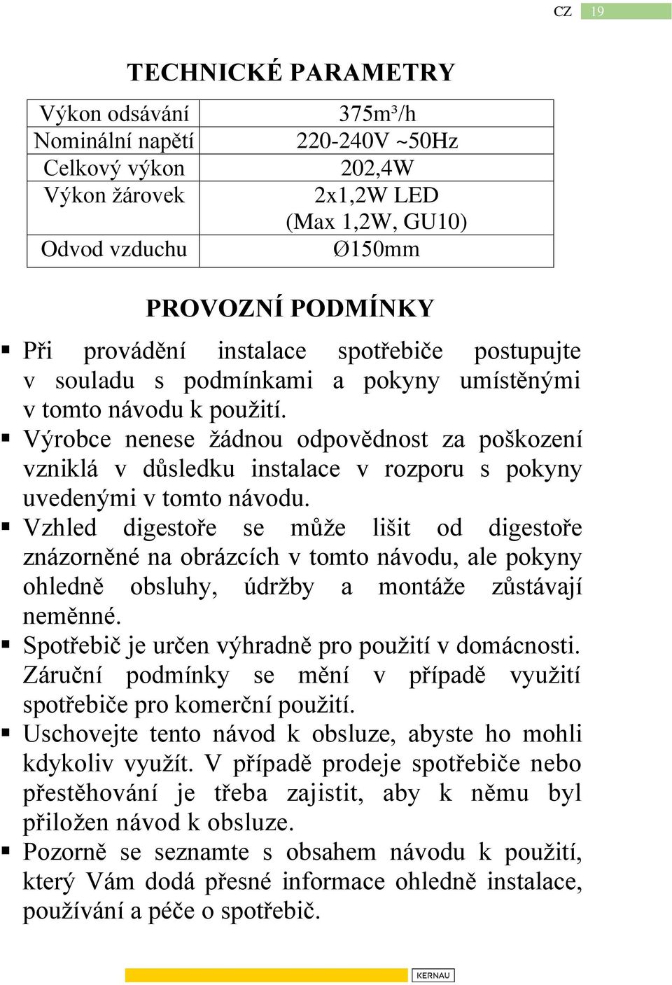 Výrobce nenese žádnou odpovědnost za poškození vzniklá v důsledku instalace v rozporu s pokyny uvedenými v tomto návodu.