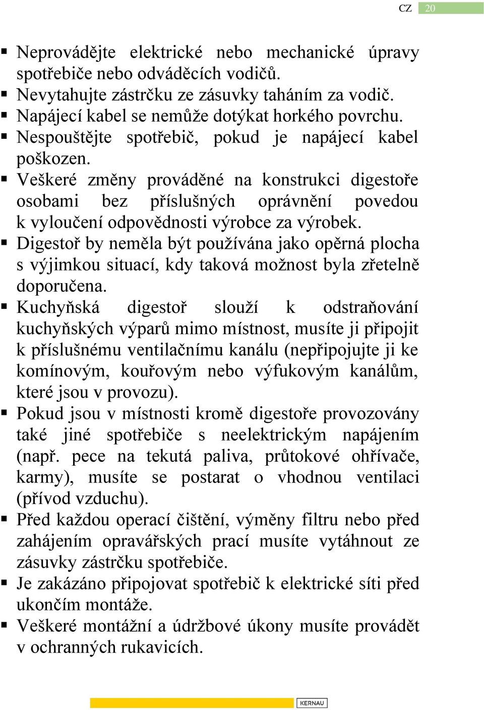 Digestoř by neměla být používána jako opěrná plocha s výjimkou situací, kdy taková možnost byla zřetelně doporučena.