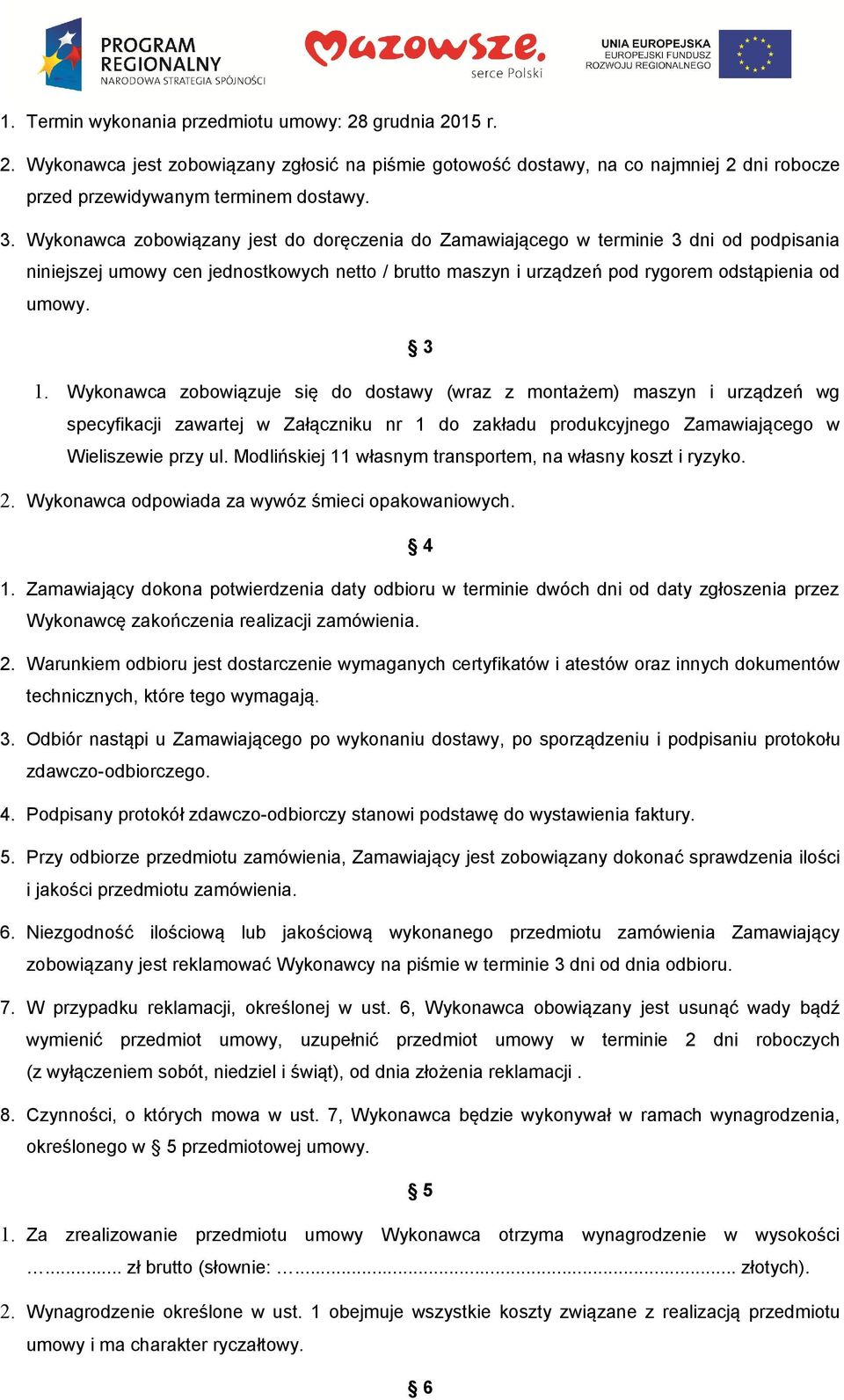 Wykonawca zobowiązuje się do dostawy (wraz z montażem) maszyn i urządzeń wg specyfikacji zawartej w Załączniku nr 1 do zakładu produkcyjnego Zamawiającego w Wieliszewie przy ul.