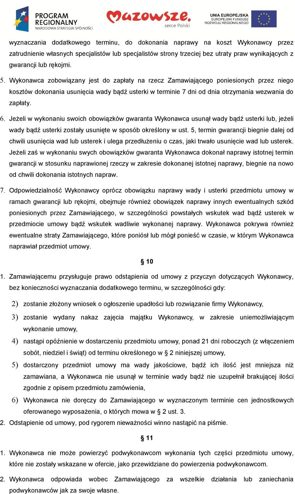 Jeżeli w wykonaniu swoich obowiązków gwaranta Wykonawca usunął wady bądź usterki lub, jeżeli wady bądź usterki zostały usunięte w sposób określony w ust.