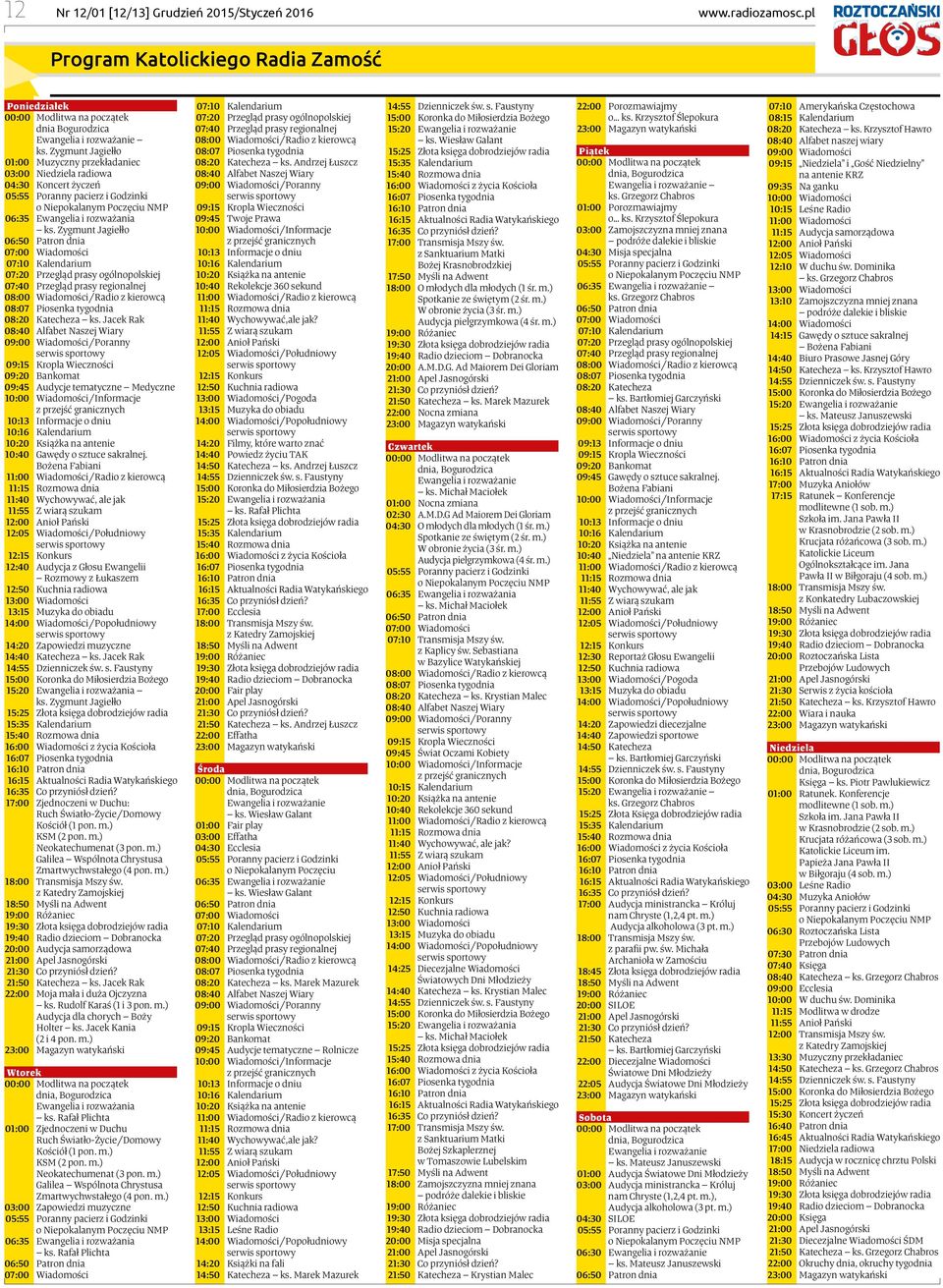 Zygmunt Jagiełło 06:50 Patron dnia 07:00 Wiadomości 07:10 Kalendarium 07:20 Przegląd prasy ogólnopolskiej 07:40 Przegląd prasy regionalnej 08:00 Wiadomości/Radio z kierowcą 08:07 Piosenka tygodnia