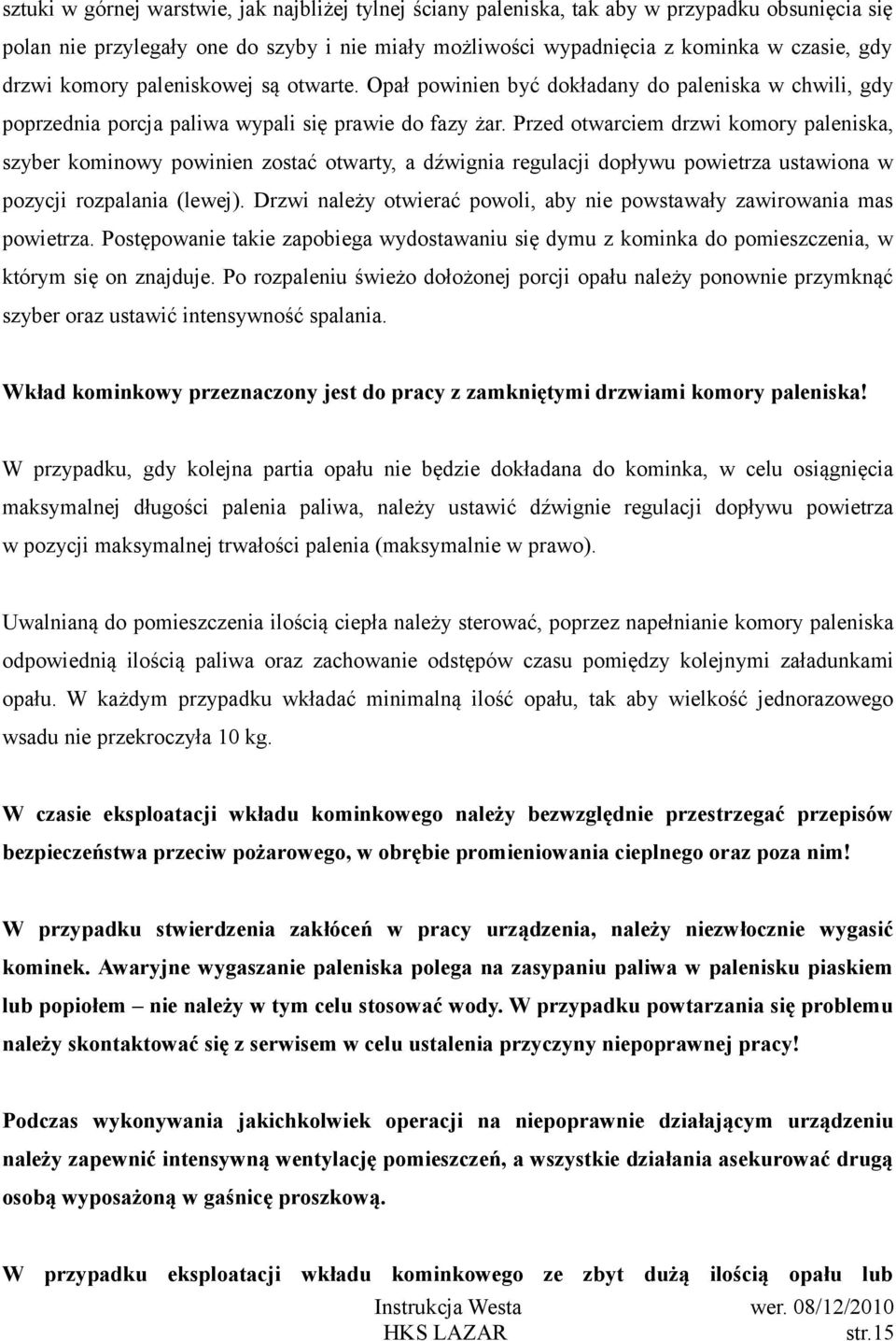 Przed otwarciem drzwi komory paleniska, szyber kominowy powinien zostać otwarty, a dźwignia regulacji dopływu powietrza ustawiona w pozycji rozpalania (lewej).