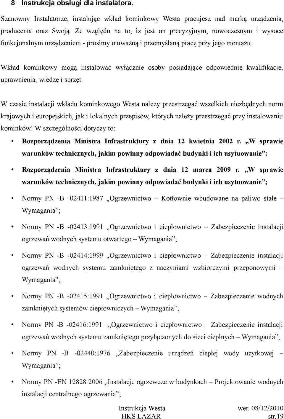 Wkład kominkowy mogą instalować wyłącznie osoby posiadające odpowiednie kwalifikacje, uprawnienia, wiedzę i sprzęt.