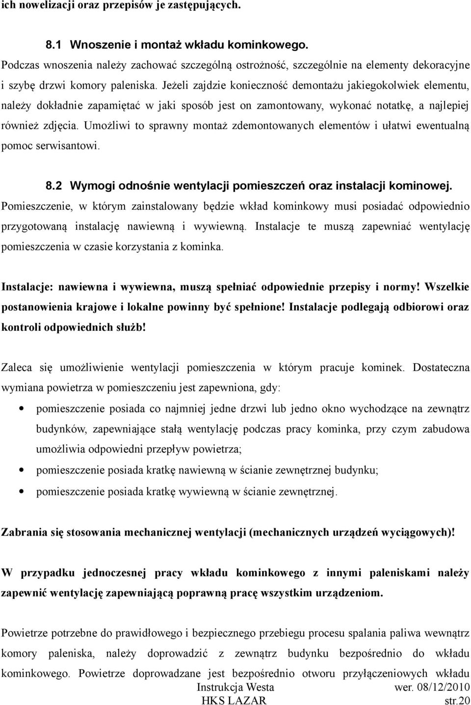 Jeżeli zajdzie konieczność demontażu jakiegokolwiek elementu, należy dokładnie zapamiętać w jaki sposób jest on zamontowany, wykonać notatkę, a najlepiej również zdjęcia.