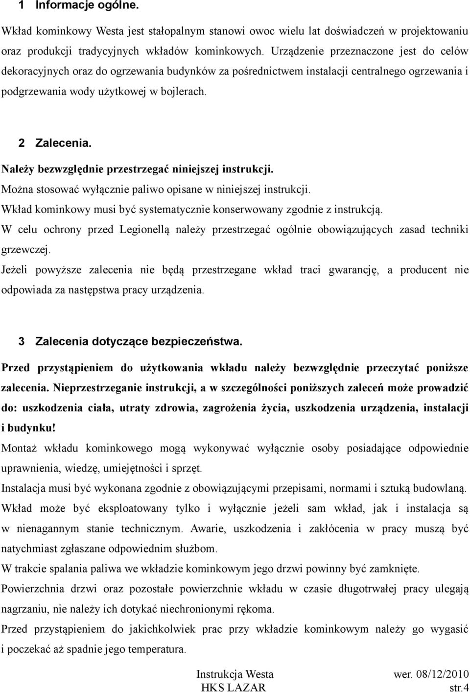 Należy bezwzględnie przestrzegać niniejszej instrukcji. Można stosować wyłącznie paliwo opisane w niniejszej instrukcji. Wkład kominkowy musi być systematycznie konserwowany zgodnie z instrukcją.