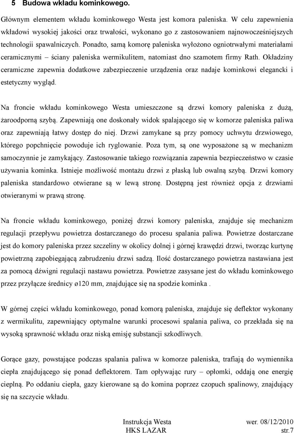 Ponadto, samą komorę paleniska wyłożono ogniotrwałymi materiałami ceramicznymi ściany paleniska wermikulitem, natomiast dno szamotem firmy Rath.