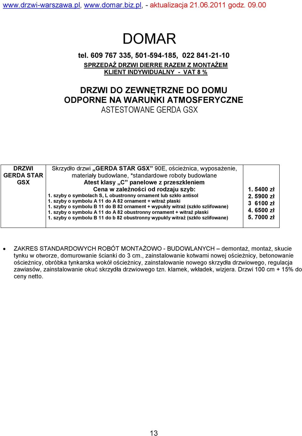 szyby o symbolach S, L obustronny ornament lub szkło antisol 1. szyby o symbolu A 11 do A 82 ornament + witraż płaski 1. szyby o symbolu B 11 do B 82 ornament + wypukły witraż (szkło szlifowane) 1.