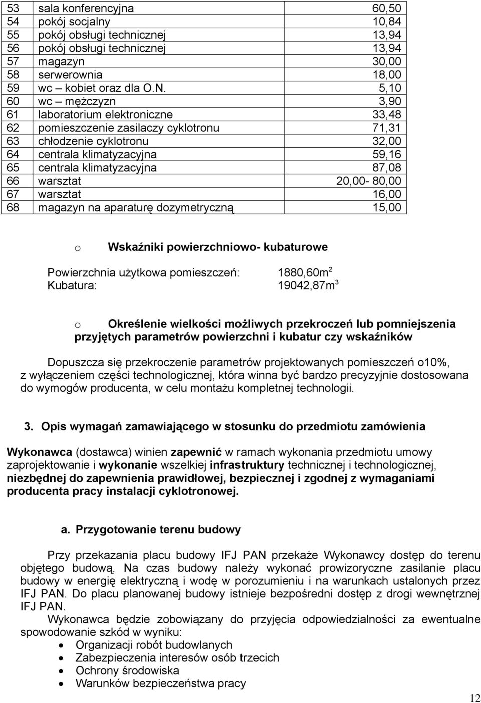 87,08 66 warsztat 20,00-80,00 67 warsztat 16,00 68 magazyn na aparaturę dozymetryczną 15,00 o Wskaźniki powierzchniowo- kubaturowe Powierzchnia użytkowa pomieszczeń: 1880,60m 2 Kubatura: 19042,87m 3