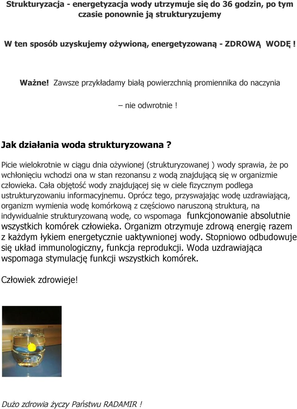 Picie wielokrotnie w ciągu dnia ożywionej (strukturyzowanej ) wody sprawia, że po wchłonięciu wchodzi ona w stan rezonansu z wodą znajdującą się w organizmie człowieka.