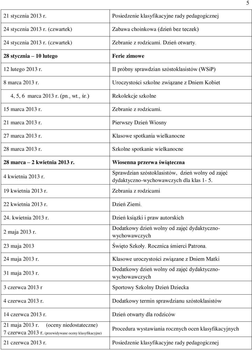 , wt., śr.) Rekolekcje szkolne 15 marca 2013 r. Zebranie z rodzicami. 21 marca 2013 r. Pierwszy Dzień Wiosny 27 marca 2013 r. Klasowe spotkania wielkanocne 28 marca 2013 r.