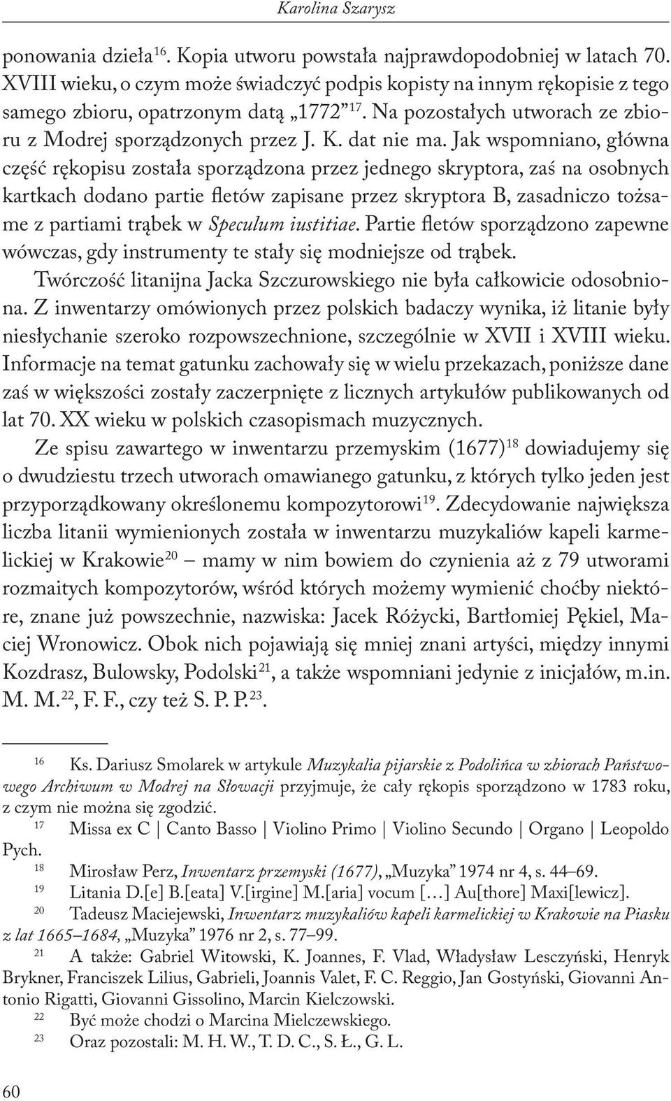 Jak wspomniano, główna część rękopisu została sporządzona przez jednego skryptora, zaś na osobnych kartkach dodano partie fletów zapisane przez skryptora B, zasadniczo tożsame z partiami trąbek w