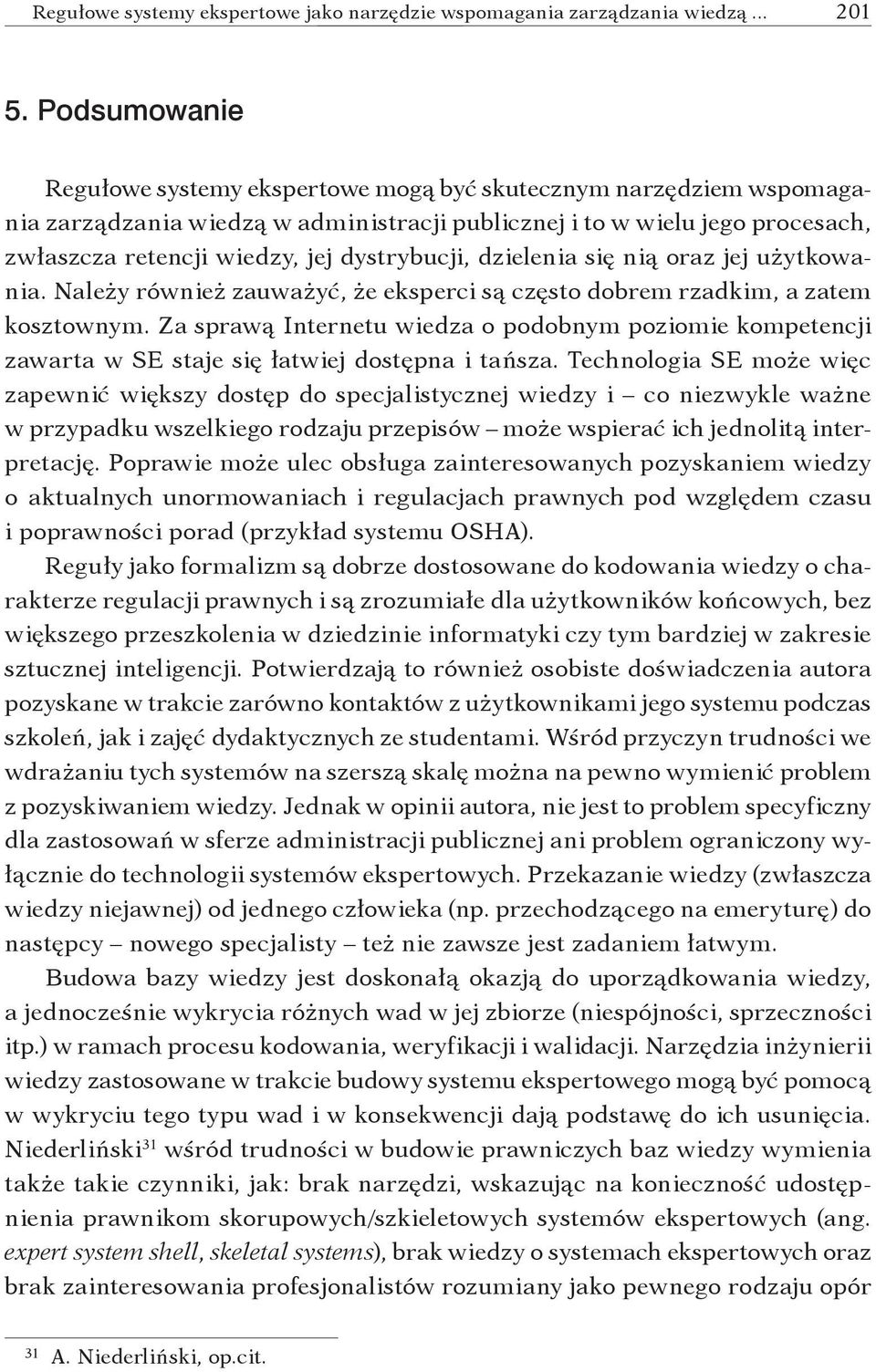 dystrybucji, dzielenia się nią oraz jej użytkowania. Należy również zauważyć, że eksperci są często dobrem rzadkim, a zatem kosztownym.