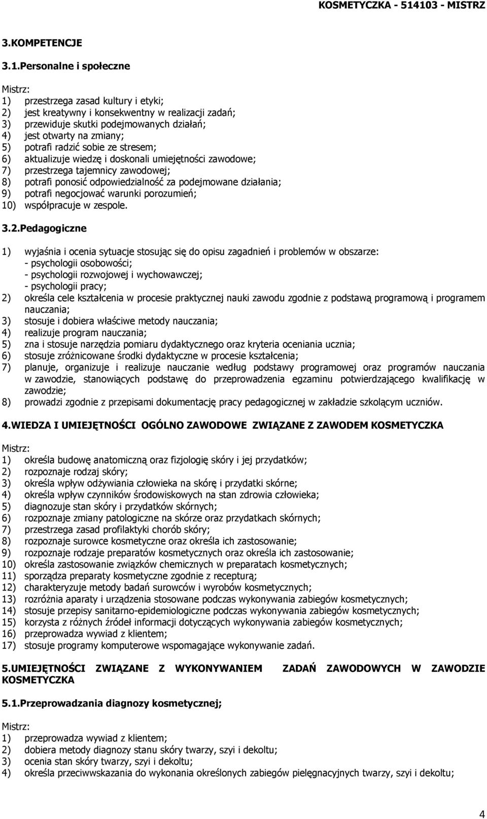 radzić sobie ze stresem; 6) aktualizuje wiedzę i doskonali umiejętności zawodowe; 7) przestrzega tajemnicy zawodowej; 8) potrafi ponosić odpowiedzialność za podejmowane działania; 9) potrafi