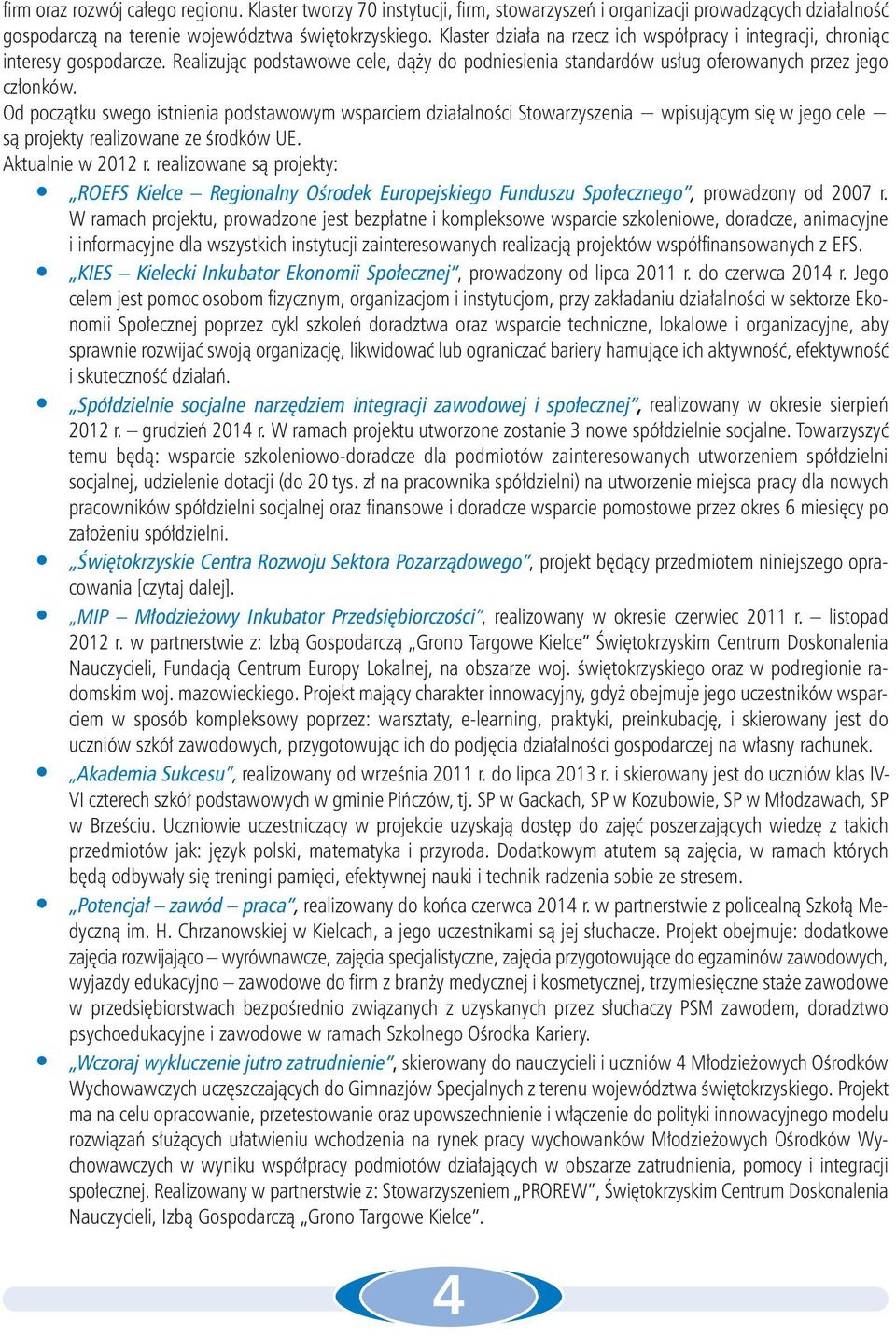 Od początku swego istnienia podstawowym wsparciem działalności Stowarzyszenia wpisującym się w jego cele są projekty realizowane ze środków UE. Aktualnie w 2012 r.