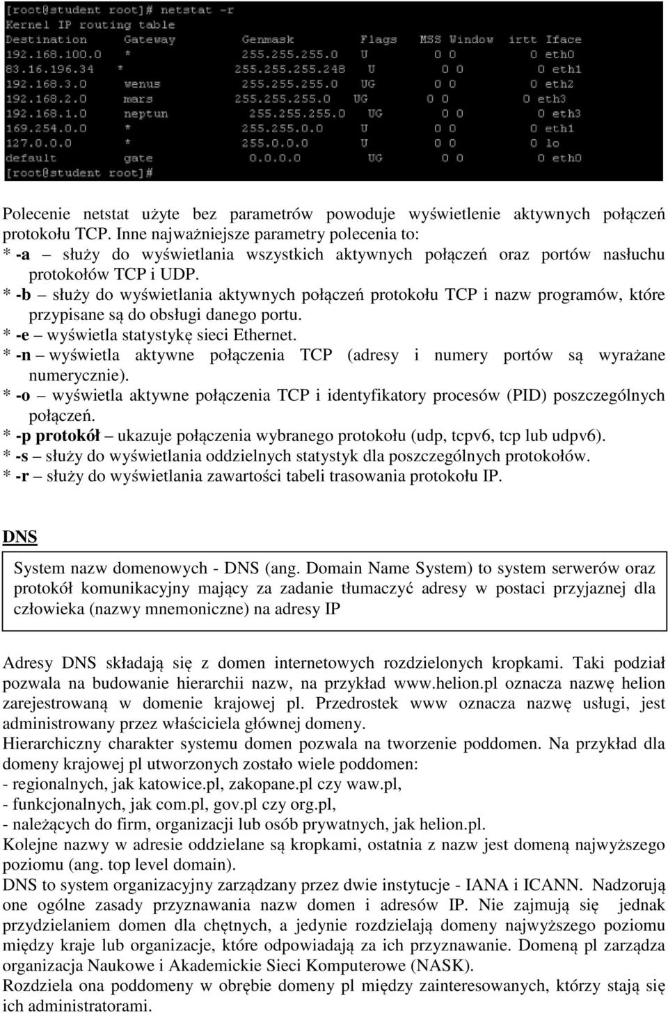 * -b służy do wyświetlania aktywnych połączeń protokołu TCP i nazw programów, które przypisane są do obsługi danego portu. * -e wyświetla statystykę sieci Ethernet.