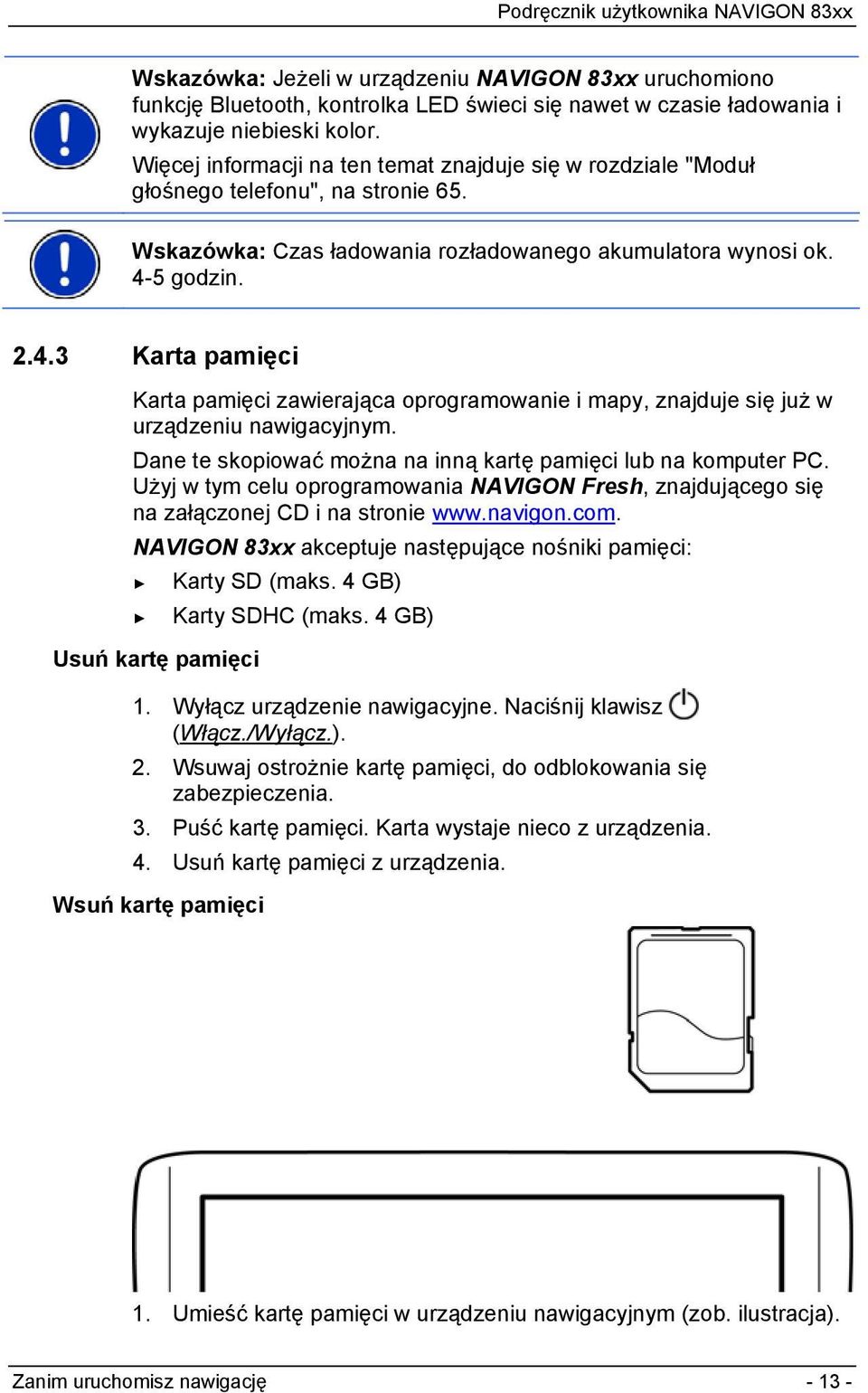 5 godzin. 2.4.3 Karta pamięci Karta pamięci zawierająca oprogramowanie i mapy, znajduje się już w urządzeniu nawigacyjnym. Dane te skopiować można na inną kartę pamięci lub na komputer PC.