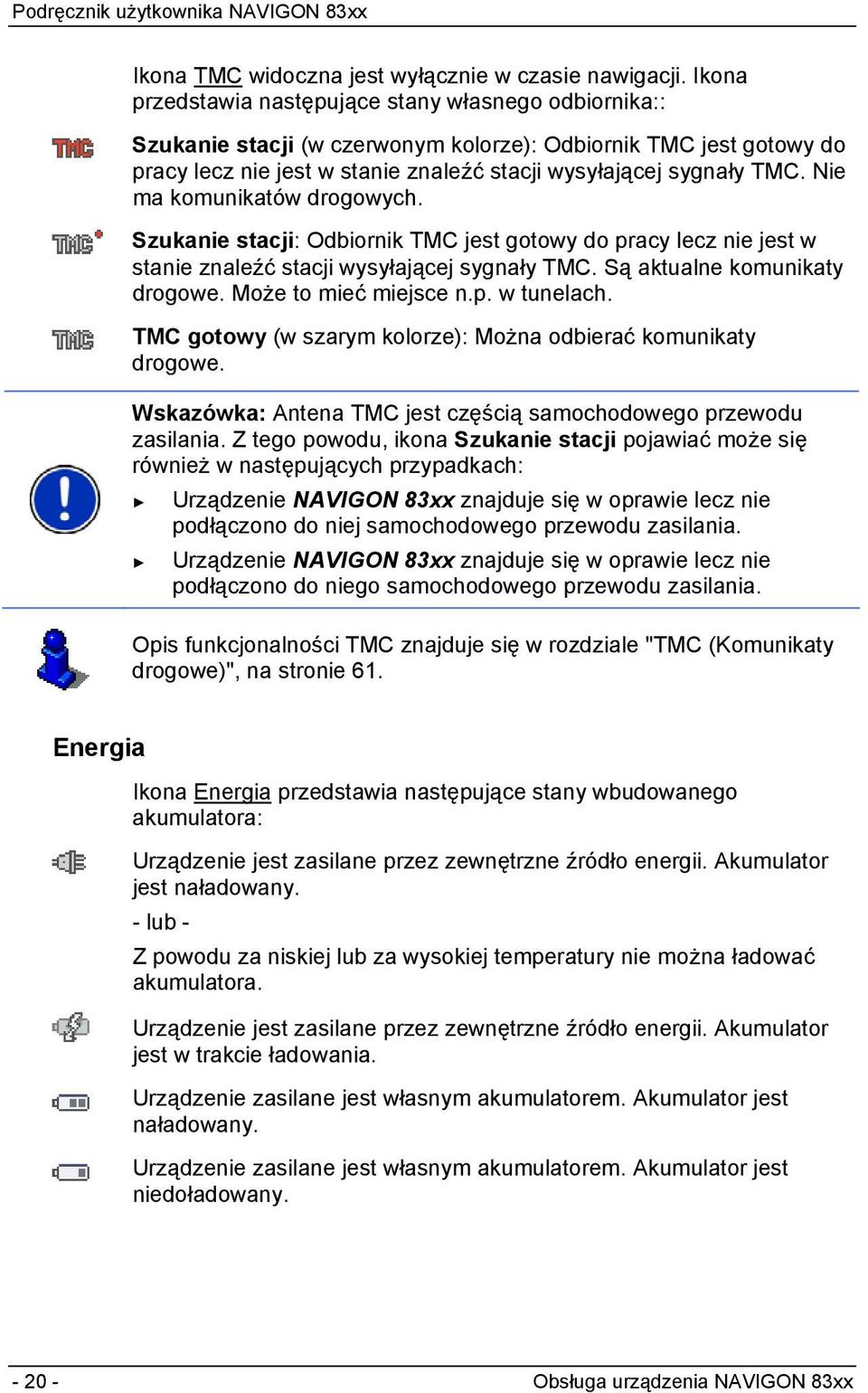 Nie ma komunikatów drogowych. Szukanie stacji: Odbiornik TMC jest gotowy do pracy lecz nie jest w stanie znaleźć stacji wysyłającej sygnały TMC. Są aktualne komunikaty drogowe. Może to mieć miejsce n.