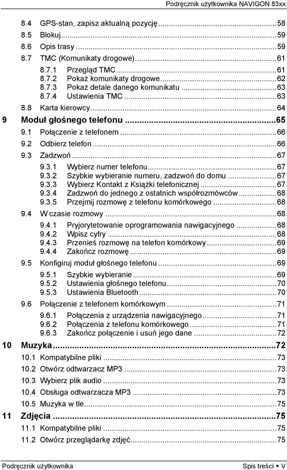 ..67 9.3.3 Wybierz Kontakt z Książki telefonicznej...67 9.3.4 Zadzwoń do jednego z ostatnich współrozmówców...68 9.3.5 Przejmij rozmowę z telefonu komórkowego...68 9.4 W czasie rozmowy...68 9.4.1 Pryjorytetowanie oprogramowania nawigacyjnego.