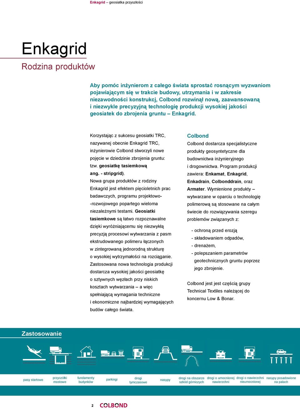 Korzystając z sukcesu geosiatki TRC, nazywanej obecnie Enkagrid TRC, inżynierowie Colbond stworzyli nowe pojęcie w dziedzinie zbrojenia gruntu: tzw. geosiatkę tasiemkową ang. - stripgrid).