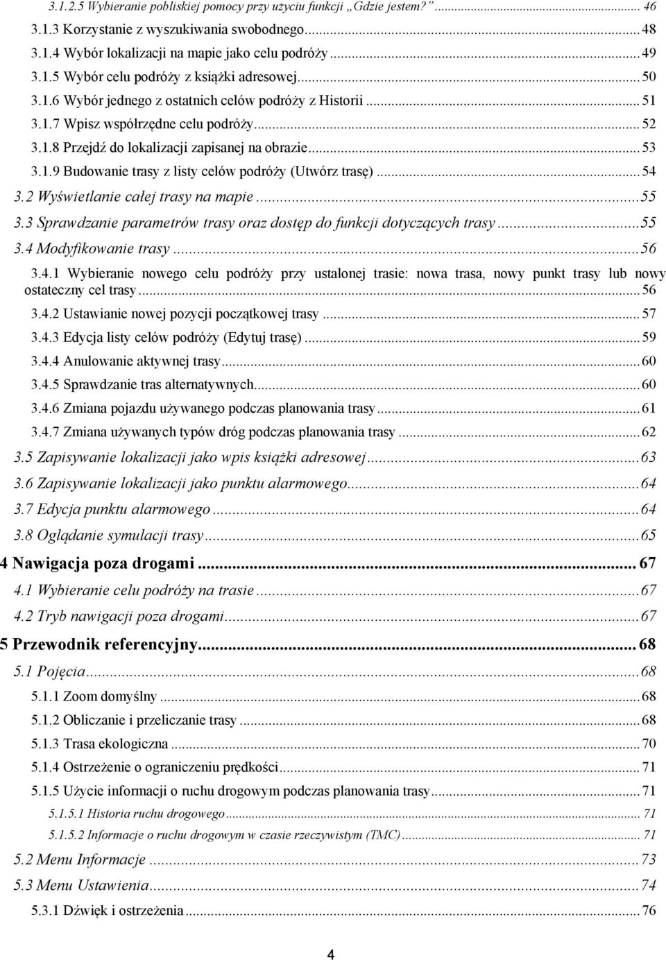 .. 54 3.2 Wyświetlanie całej trasy na mapie... 55 3.3 Sprawdzanie parametrów trasy oraz dostęp do funkcji dotyczących trasy... 55 3.4 Modyfikowanie trasy... 56 3.4.1 Wybieranie nowego celu podróży przy ustalonej trasie: nowa trasa, nowy punkt trasy lub nowy ostateczny cel trasy.