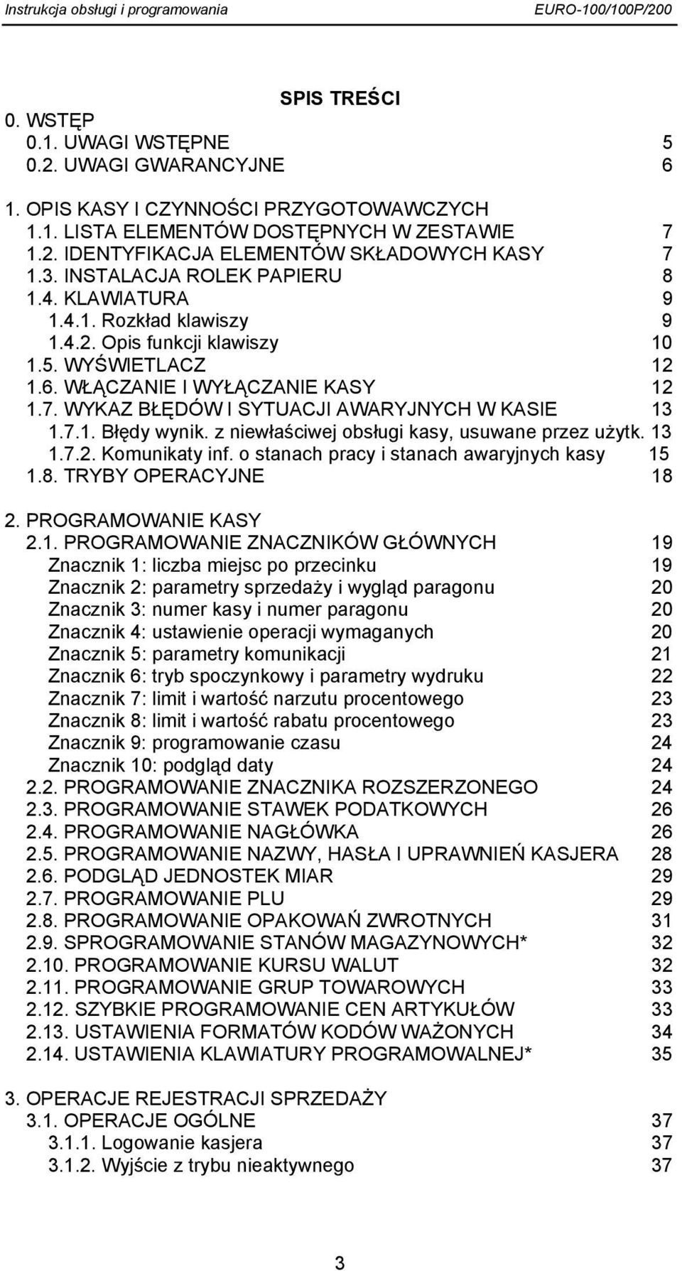 WYKAZ BŁĘDÓW I SYTUACJI AWARYJNYCH W KASIE 13 1.7.1. Błędy wynik. z niewłaściwej obsługi kasy, usuwane przez użytk. 13 1.7.2. Komunikaty inf. o stanach pracy i stanach awaryjnych kasy 15 1.8.