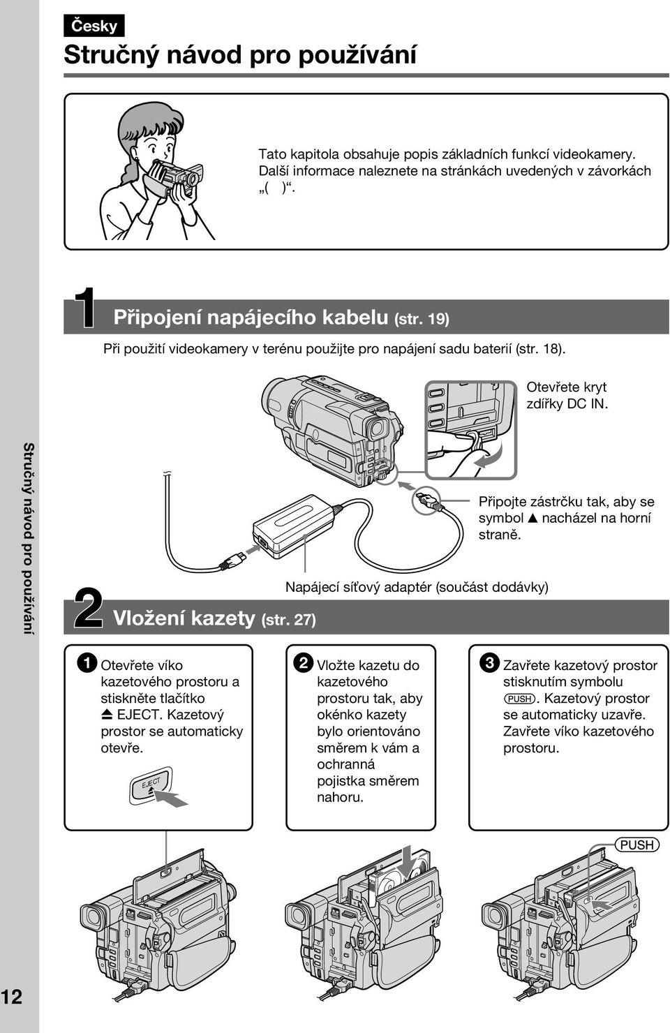 Připojte zástrčku tak, aby se symbol v nacházel na horní straně. Vložení kazety (str. 27) Napájecí sí ový adaptér (součást dodávky) 1 Otevřete víko kazetového prostoru a stiskněte tlačítko Z EJECT.