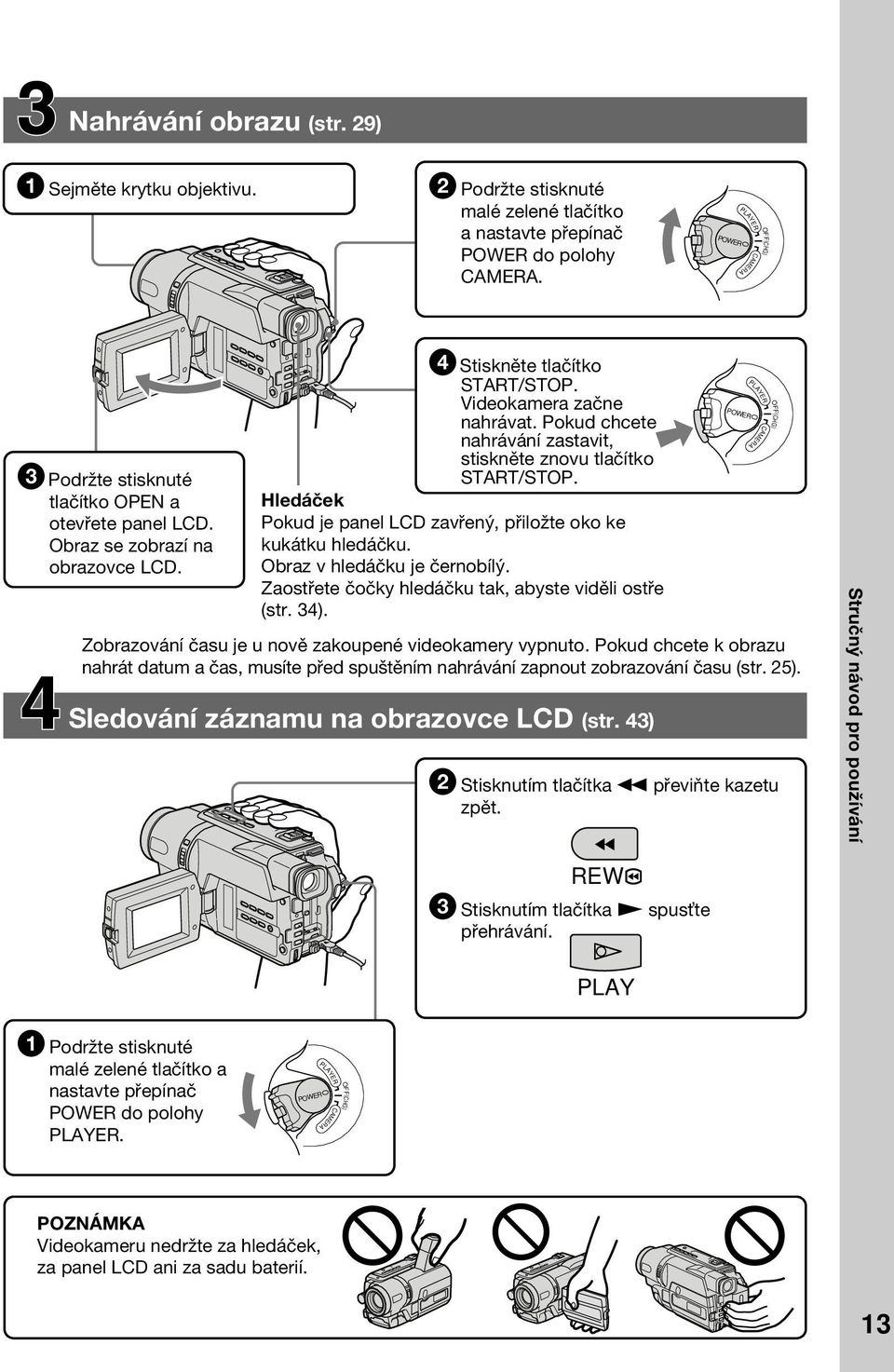 Pokud chcete nahrávání zastavit, stiskněte znovu tlačítko START/STOP. Hledáček Pokud je panel LCD zavřený, přiložte oko ke kukátku hledáčku. Obraz v hledáčku je černobílý.