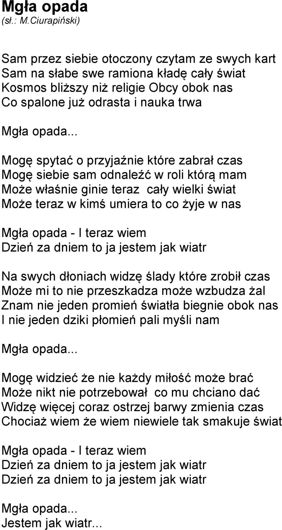 Dzień za dniem to ja jestem jak wiatr Na swych dłoniach widzę ślady które zrobił czas Może mi to nie przeszkadza może wzbudza żal Znam nie jeden promień światła biegnie obok nas I nie jeden dziki