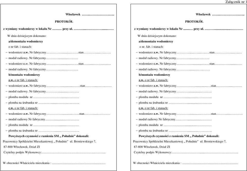 .... plomba na śrubunku nr....... c.w. o nr fab. i stanach: wodomierz z.w. Nr fabryczny....stan... moduł radiowy Nr fabryczny.... plomba modułu nr... plomba na śrubunku nr...... Powyższych czynności z ramienia SM Południe dokonali: Pracownicy Spółdzielni Mieszkaniowej Południe ul.