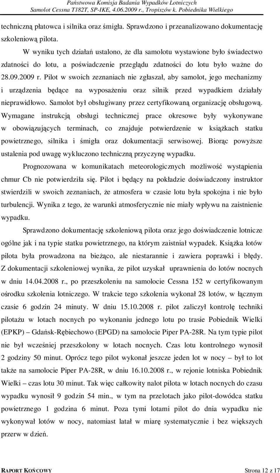 Pilot w swoich zeznaniach nie zgłaszał, aby samolot, jego mechanizmy i urządzenia będące na wyposażeniu oraz silnik przed wypadkiem działały nieprawidłowo.