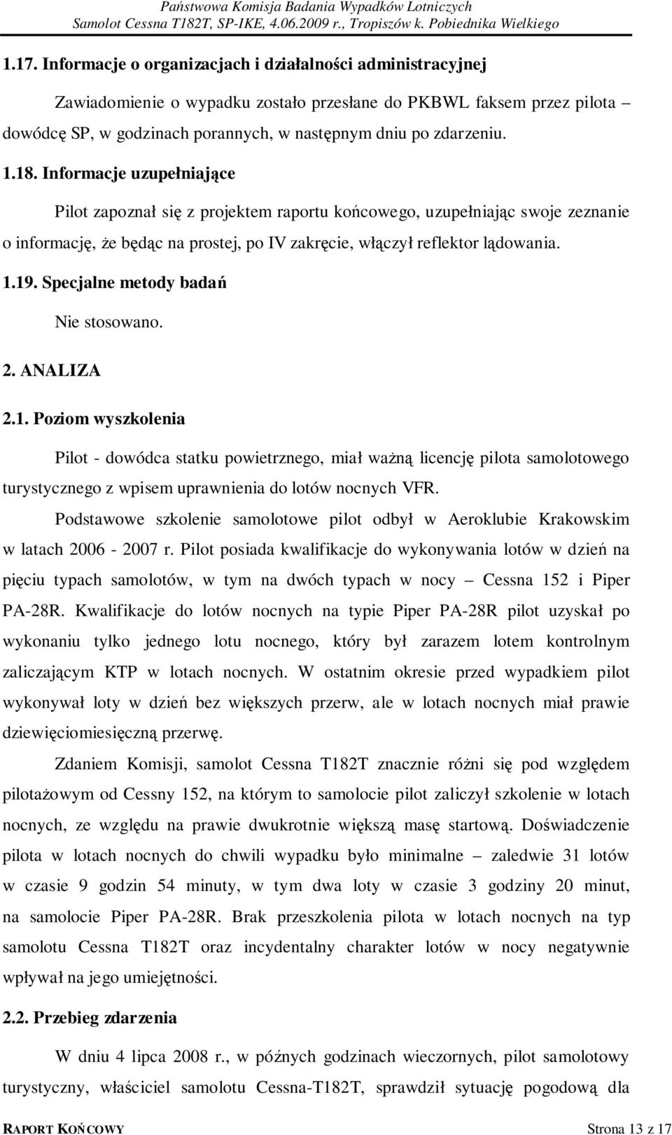 1.19. Specjalne metody badań Nie stosowano. 2. ANALIZA 2.1. Poziom wyszkolenia Pilot - dowódca statku powietrznego, miał ważną licencję pilota samolotowego turystycznego z wpisem uprawnienia do lotów nocnych VFR.