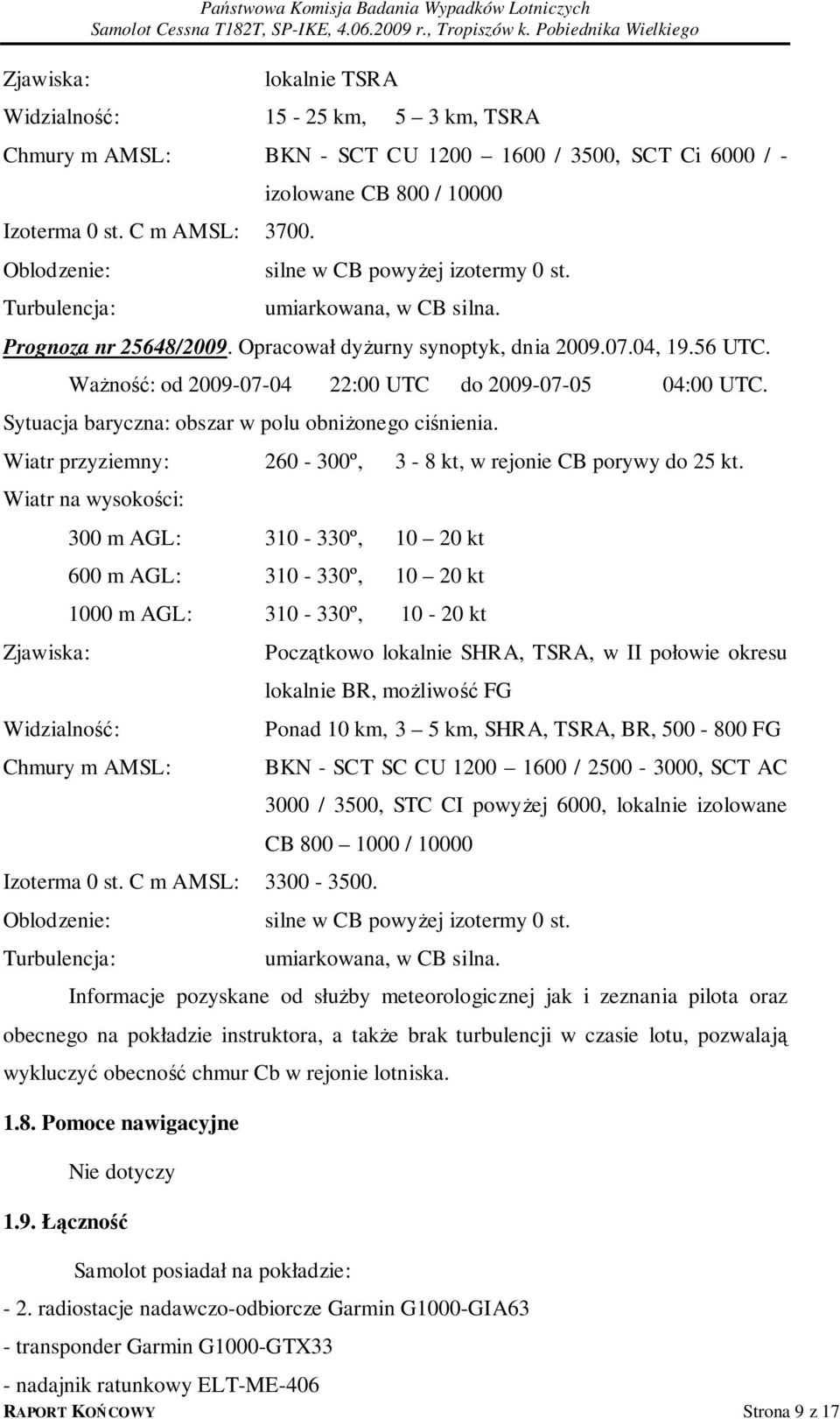 Ważność: od 2009-07-04 22:00 UTC do 2009-07-05 04:00 UTC. Sytuacja baryczna: obszar w polu obniżonego ciśnienia. Wiatr przyziemny: 260-300º, 3-8 kt, w rejonie CB porywy do 25 kt.