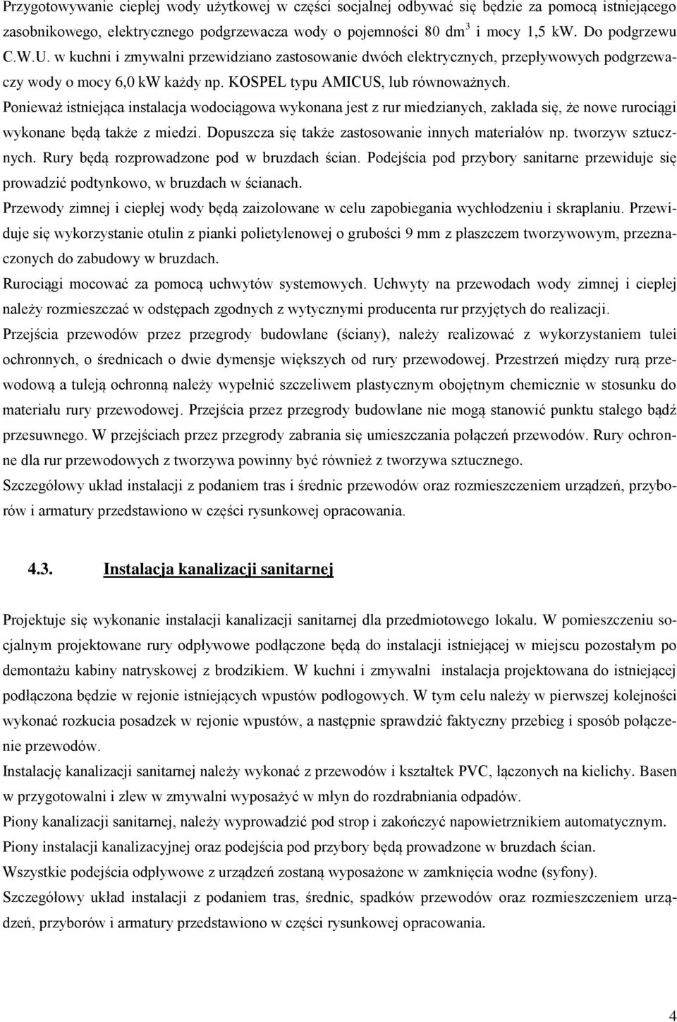 Ponieważ istniejąca instalacja wodociągowa wykonana jest z rur miedzianych, zakłada się, że nowe rurociągi wykonane będą także z miedzi. Dopuszcza się także zastosowanie innych materiałów np.