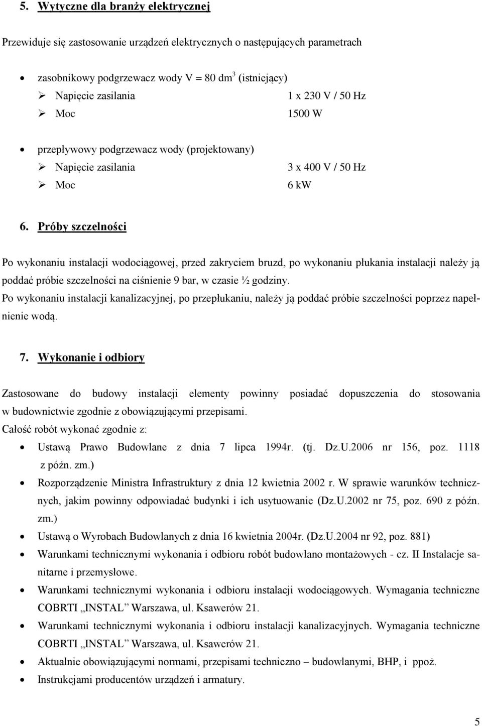 Próby szczelności Po wykonaniu instalacji wodociągowej, przed zakryciem bruzd, po wykonaniu płukania instalacji należy ją poddać próbie szczelności na ciśnienie 9 bar, w czasie ½ godziny.