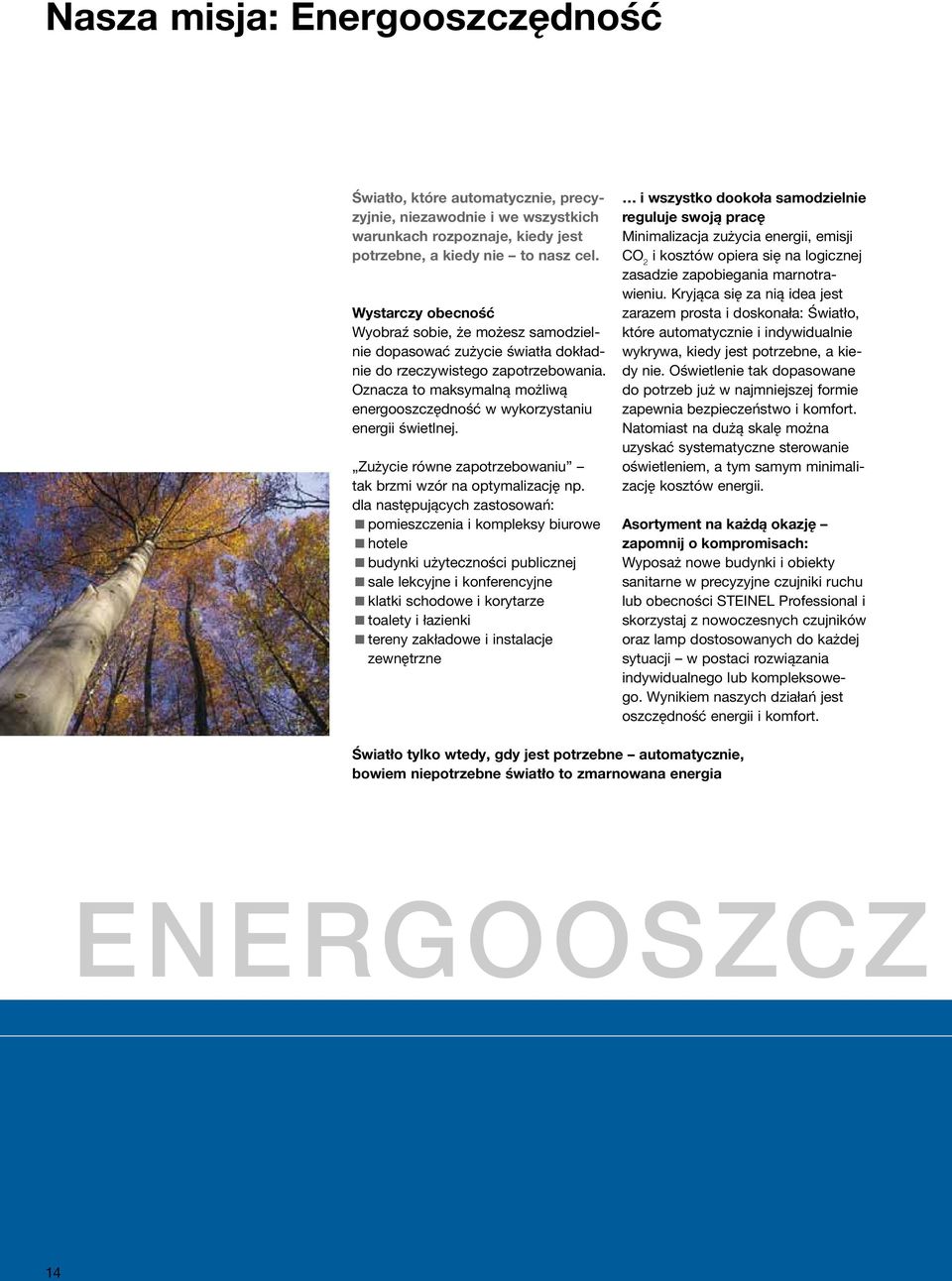 Oznacza to maksymalną możliwą energooszczędność w wykorzystaniu energii świetlnej. Zużycie równe zapotrzebowaniu tak brzmi wzór na optymalizację np.