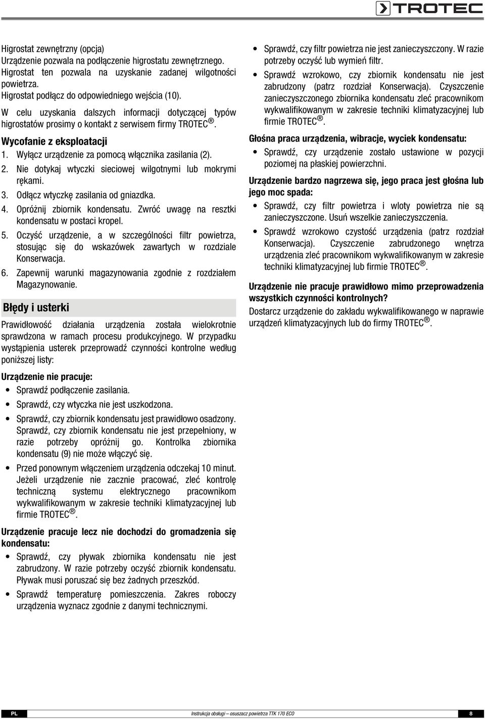 Wyłącz urządzenie za pomocą włącznika zasilania (2). 2. Nie dotykaj wtyczki sieciowej wilgotnymi lub mokrymi rękami. 3. Odłącz wtyczkę zasilania od gniazdka. 4. Opróżnij zbiornik kondensatu.