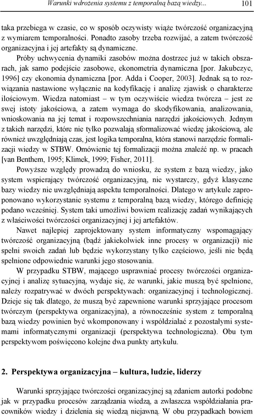 Próby uchwycenia dynamiki zasobów można dostrzec już w takich obszarach, jak samo podejście zasobowe, ekonometria dynamiczna [por. Jakubczyc, 1996] czy ekonomia dynamiczna [por. Adda i Cooper, 2003].