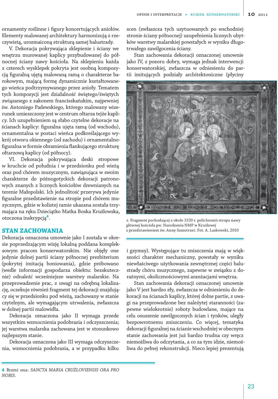 Na sklepieniu każda z czterech wysklepek pokryta jest osobną kompozycją figuralną ujętą malowaną ramą o charakterze barokowym, mającą formę dynamicznie kształtowanego wieńca podtrzymywanego przez