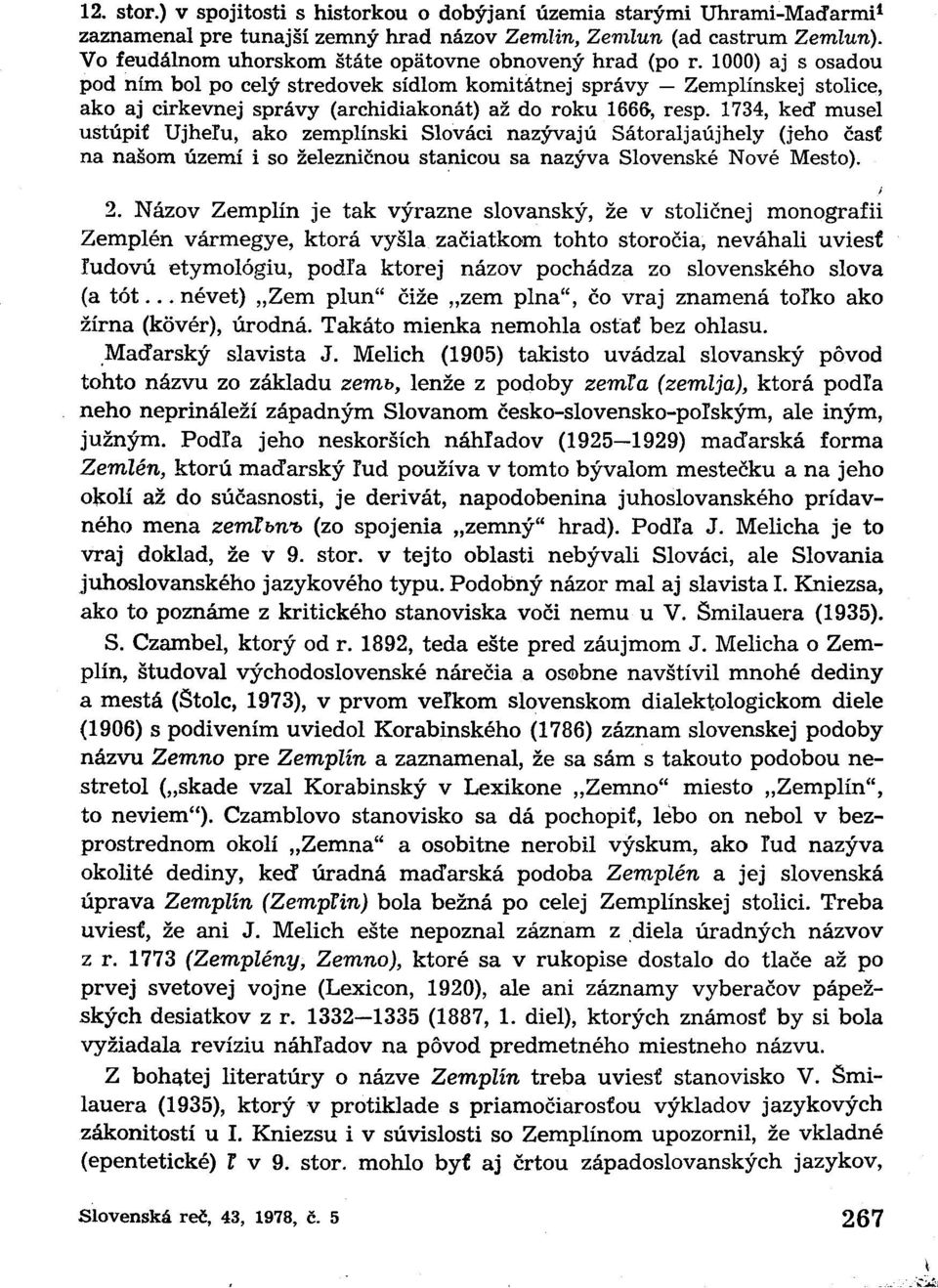 1000) aj s osadou pod ním bol po celý stredovek sídlom komitátnej správy Zemplínskej stolice, ako aj cirkevnej správy (archidiakonát) až do roku 1666, resp.