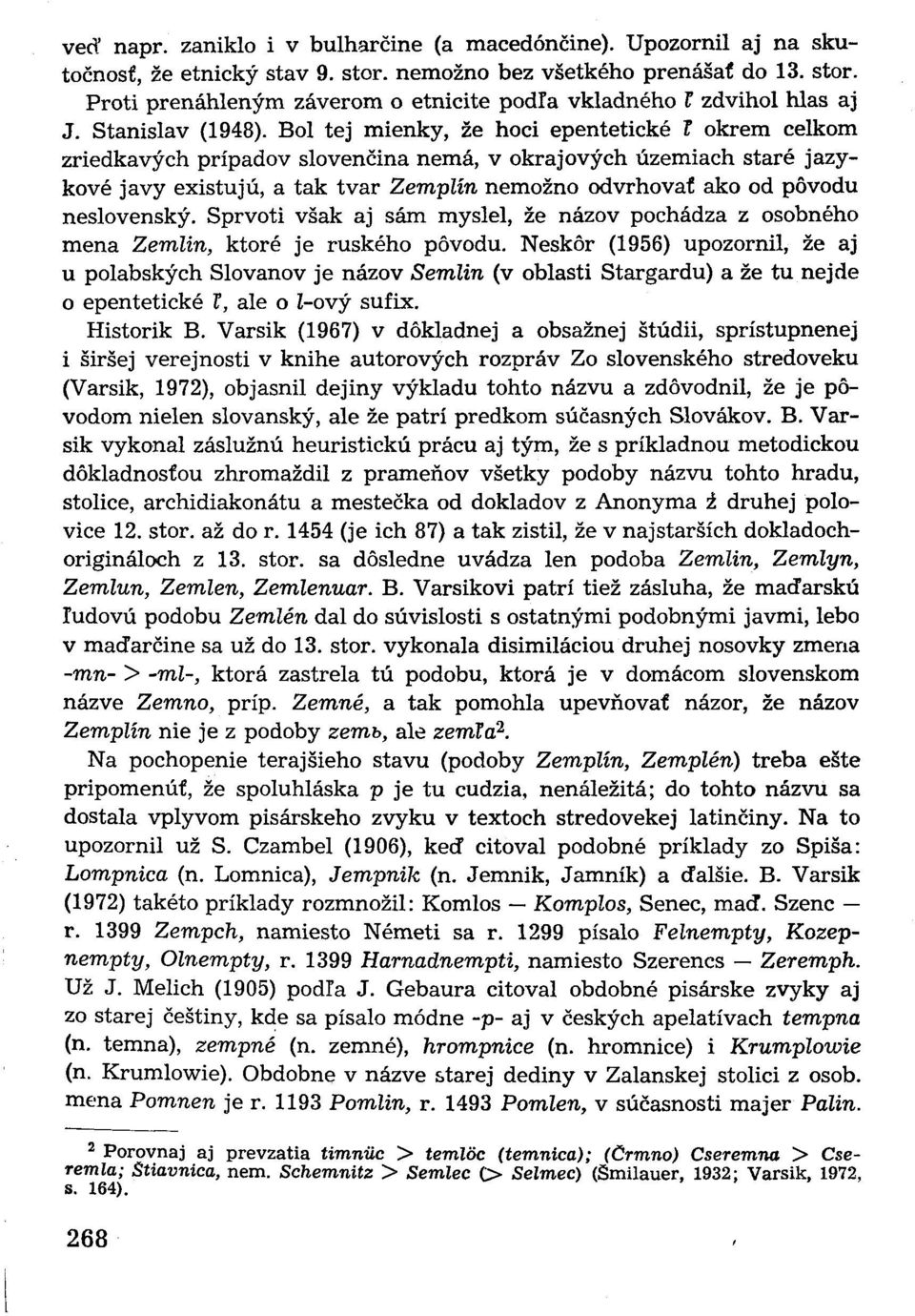 Bol tej mienky, že hoci epentetické F okrem celkom zriedkavých prípadov slovenčina nemá, v okrajových územiach staré jazykové javy existujú, a tak tvar Zemplín nemožno odvrhovať ako od pôvodu