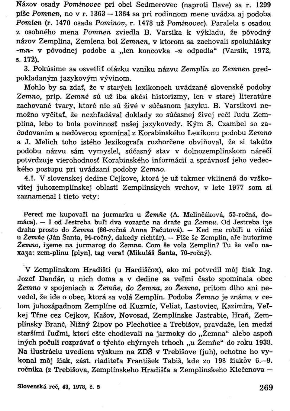 Varsika k výkladu, že pôvodný názov Zemplína, Zemlena bol Zemnen, v ktorom sa zachovali spoluhlásky -mn- v pôvodnej podobe a len koncovka -n odpadla" (Varsik, 1972, s. 172). 3.