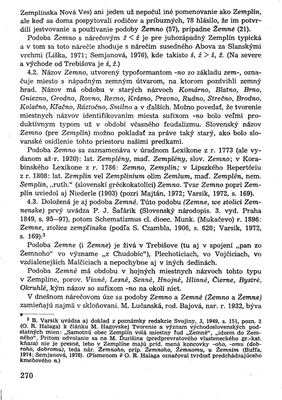 Podoba Zemno s nárečovým ž < ž je pre juhozápadný Zemplín typická a v tom sa toto nárečie zhoduje s nárečím susedného Abova za Slanskými vrchmi (Liška, 1971; Semjanová, 1976), kde takisto š, ž> š, ž.