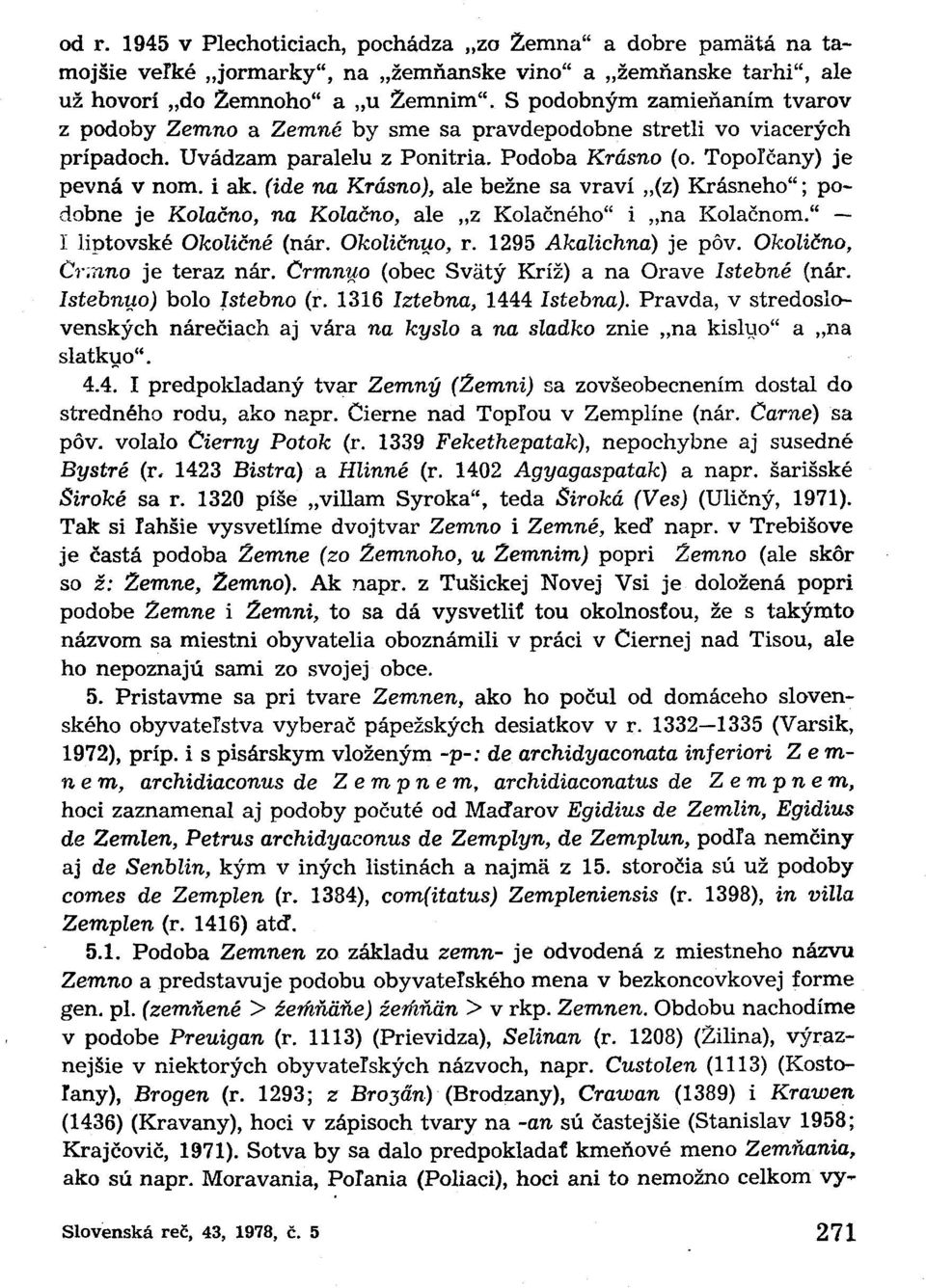 (ide na Krásno), ale bežne sa vraví (z) Krásneho"; podobne je Kolačno, na Kolačno, ale z Kolačného" i na Kolačnom." I liptovské Okoličné (nár. Okoličnuo, r. 1295 Akalichna) je pôv. Okolično, Čr.