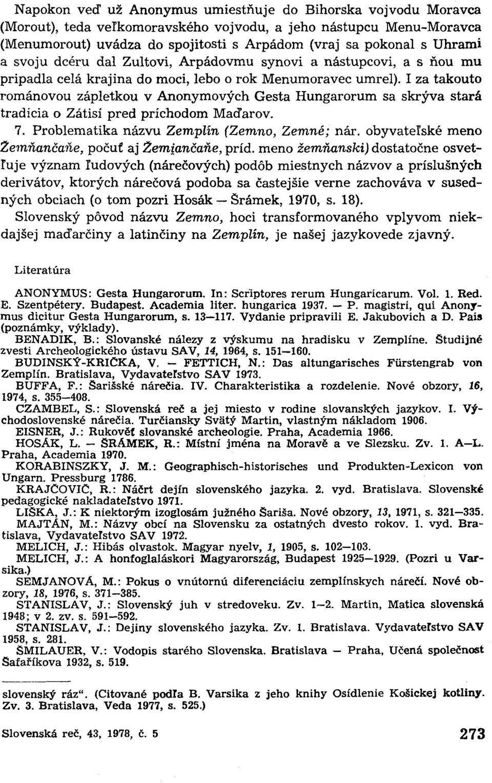 I za takouto románovou zápletkou v Anonymových Gesta Hungarorum sa skrýva stará tradícia o Zátiší pred príchodom Maďarov. 7. Problematika názvu Zemplín (Zemno, Zemné; nár.